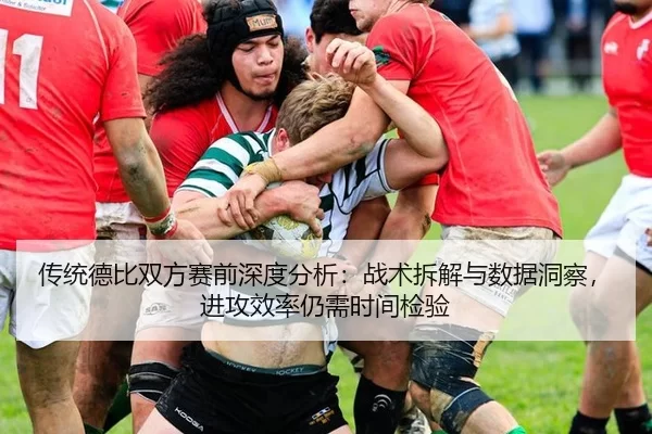 传统德比双方赛前深度分析：战术拆解与数据洞察，进攻效率仍需时间检验