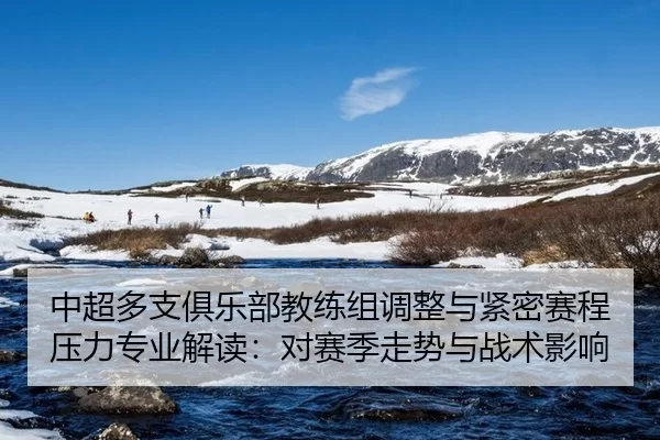 中超多支俱乐部教练组调整与紧密赛程压力专业解读：对赛季走势与战术影响