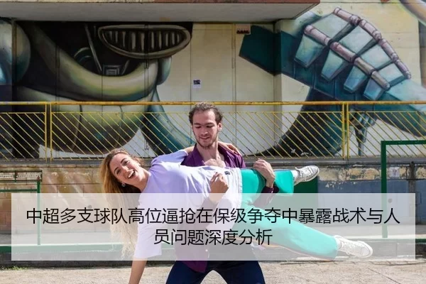 中超多支球队高位逼抢在保级争夺中暴露战术与人员问题深度分析